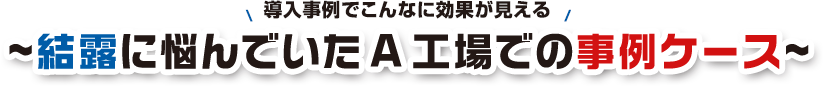 ～結露に悩んでいたA工場での事例ケース～