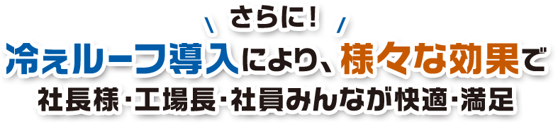 冷ぇルーフ導入により、様々な効果で社長様・工場長・社員みんなが快適・満足